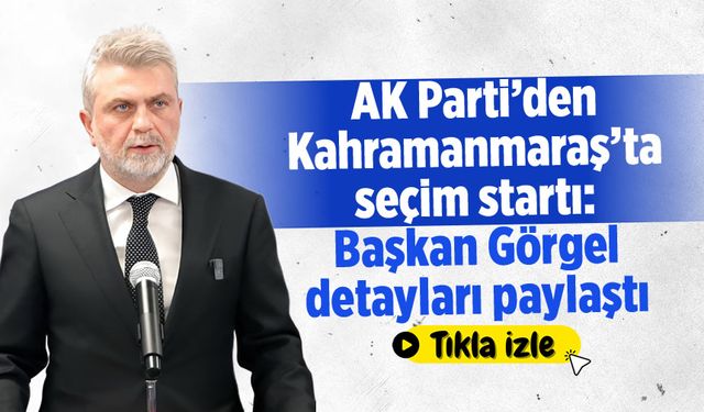 AK Parti'den Kahramanmaraş'ta seçim startı: Başkan Görgel detayları paylaştı