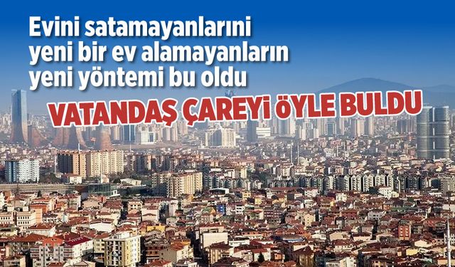 Konut krizi: Ev almak veya satmak isteyenler takas yoluna gidiyor