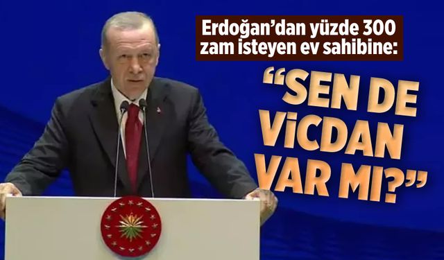 Erdoğan'dan ev sahibine: ''Sende vicdan var mı ?''