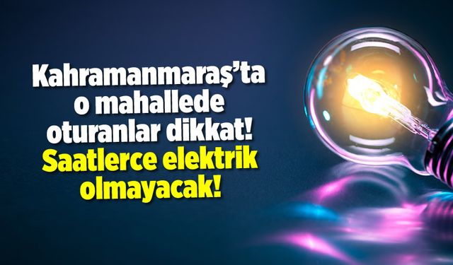 Kahramanmaraş'ta o mahallede oturanlar dikkat Saatlerce elektrik olmayacak! İşte 23 Aralık elektrik kesinti listesi...