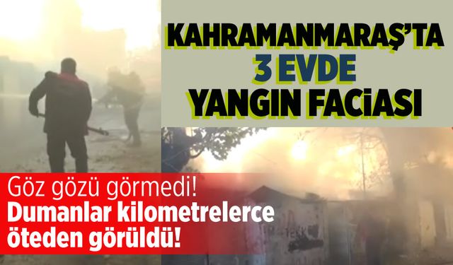 Kahramanmaraş'ta 3 ev yandı: Soruşturma başlatıldı!