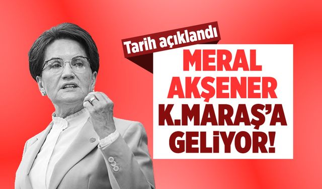 Meral Akşener'in Kahramanmaraş'a geliş tarihi belli oldu!