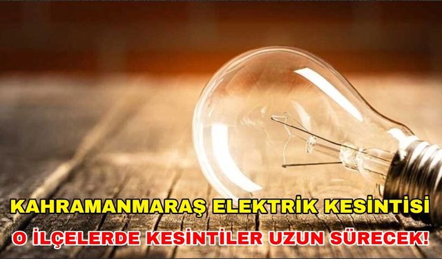 Kahramanmaraş'ta 10 Ocak'ta elektrik kesintisi yaşanacak! Uyarı geldi
