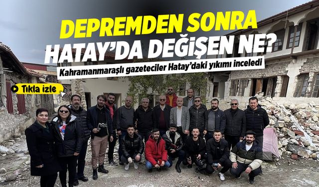 Kahramanmaraşlı gazeteciler Hatay'daki yıkımı inceledi