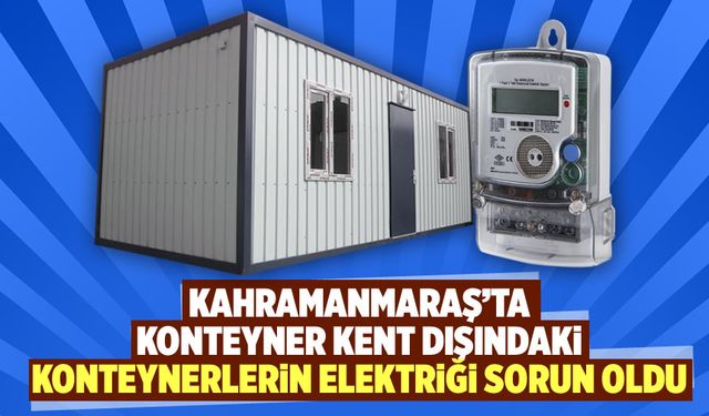 Kahramanmaraş'ta konteyner kent dışındaki konteynerlerin elektriği sorun oldu