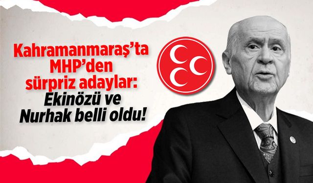 Kahramanmaraş'ta MHP'den sürpriz adaylar: Ekinözü ve Nurhak belli oldu!