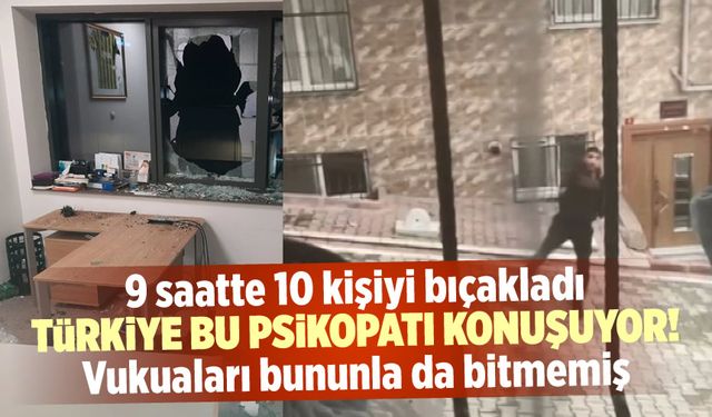 Türkiye şokta! 9 saatte 10 kişiyi bıçakladı