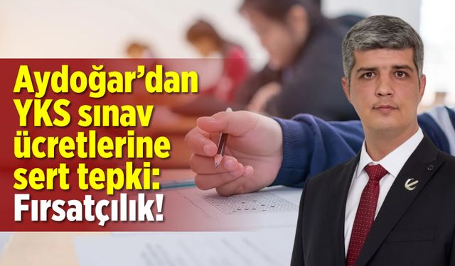 Aydoğar'dan YKS sınav ücretlerine sert tepki: Fırsatçılık!