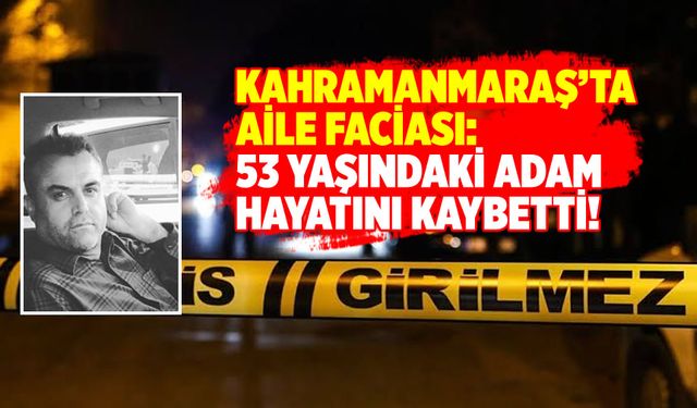 Kahramanmaraş'ta aile içi kavga: Cemalettin Ölker öldü!