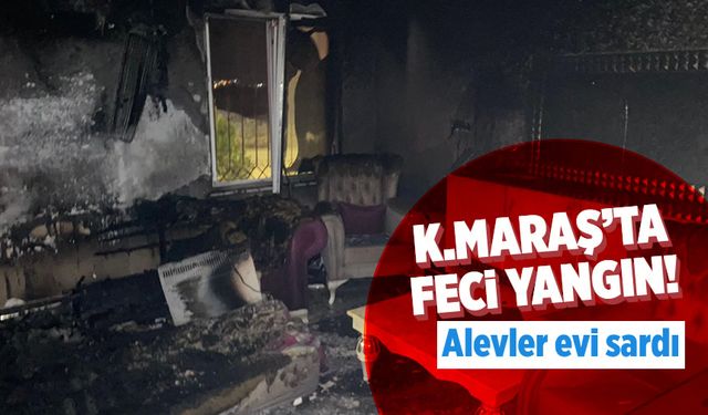 Kahramanmaraş'ta feci yangın! Alevler evi sardı
