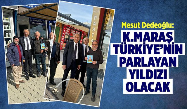 Mesut Dedeoğlu: Kahramanmaraş Türkiye’nin Parlayan Yıldızı Olacak