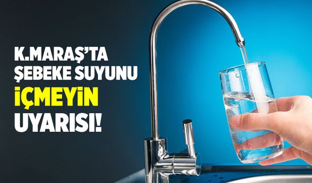 Kahramanmaraş'ta şebeke suyunu içmeyin uyarısı