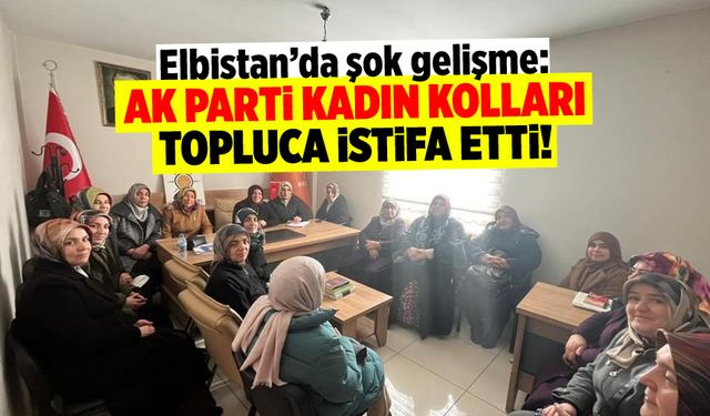 Elbistan'da Şok Gelişme: AK Parti Kadın Kolları Topluca İstifa Etti!