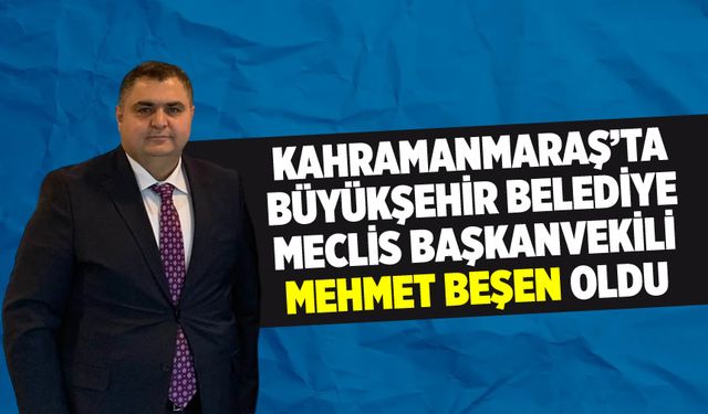 AK Parti Adayı Mehmet Beşen, Kahramanmaraş Belediye Meclis Başkanvekili Seçildi