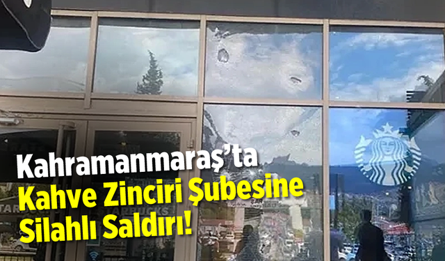 Kahramanmaraş'ta Kahve Zinciri Şubesine Silahlı Saldırı!