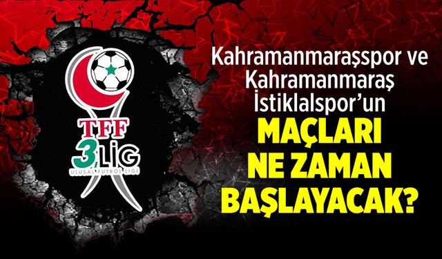 Kahramanmaraşspor ve Kahramanmaraş İstiklalspor maçları ne zaman başlayacak?
