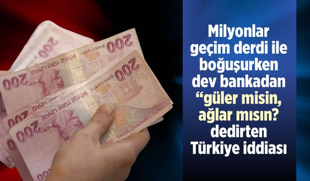 Milyonlar geçim derdi ile boğuşurken dev bankadan "güler misin, ağlar mısın?" dedirten Türkiye iddiası