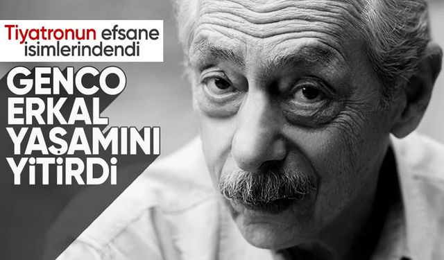 Genco Erkal hayatını kaybetti