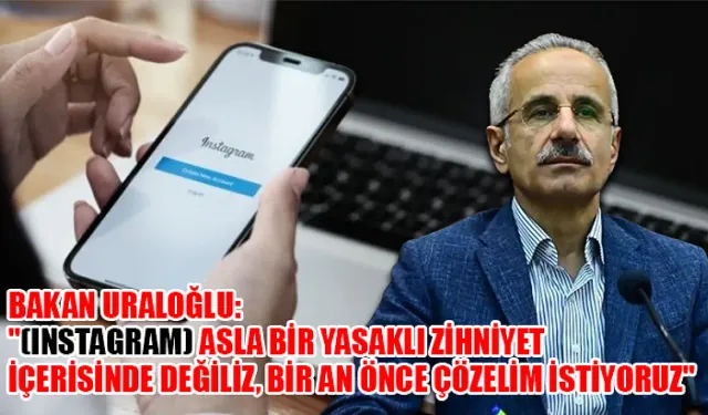 Bakan Uraloğlu: "(Instagram) Asla bir yasaklı zihniyet içerisinde değiliz, bir an önce çözelim istiyoruz