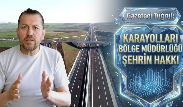 Gazeteci Tuğrul: Karayolları Bölge Müdürlüğü şehrin hakkı