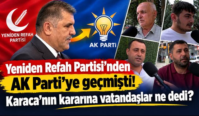 Yeniden Refah Partisi'nden AK Parti'ye geçmişti! Karaca'nın kararına vatandaşlar ne dedi?