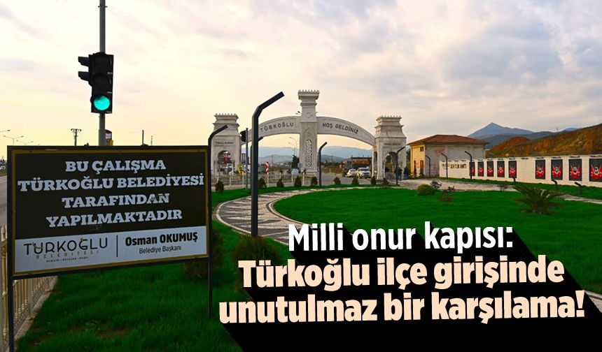 Milli onur kapısı: Türkoğlu ilçe girişinde unutulmaz bir karşılama!