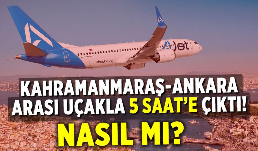 Kahramanmaraş-Ankara arası uçakla 5 saat'e çıktı!