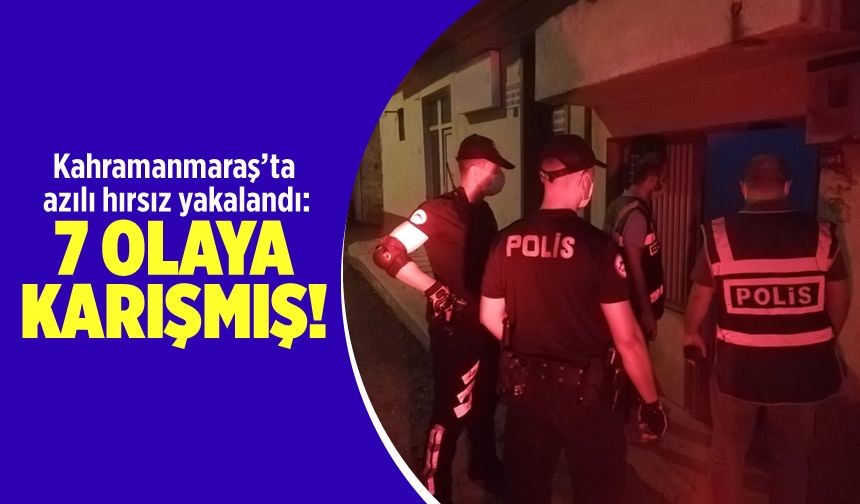 Kahramanmaraş'ta azılı hırsız yakalandı: 7 olaya karışmış!