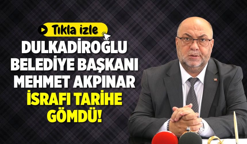 Dulkadiroğlu Belediye Başkanı Mehmet Akpınar İsrafı Tarihe Gömdü!