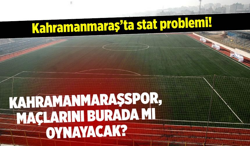 Kahramanmaraş'ta stat problemi! Kahramanmaraşspor maçlarını nerede oynayacak?