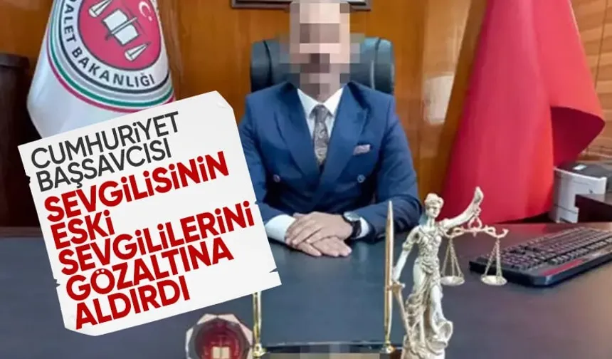 Cumhuriyet Başsavcısı Sevgilisinin Eski Sevgililerini Gözaltına Aldırdı İddiası