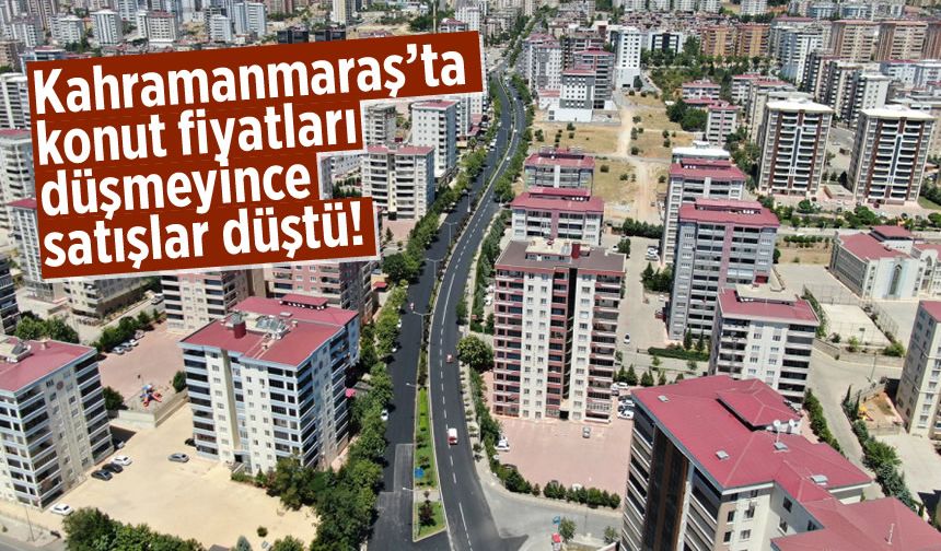 Kahramanmaraş'ta konut fiyatları düşmeyince satışlar düştü