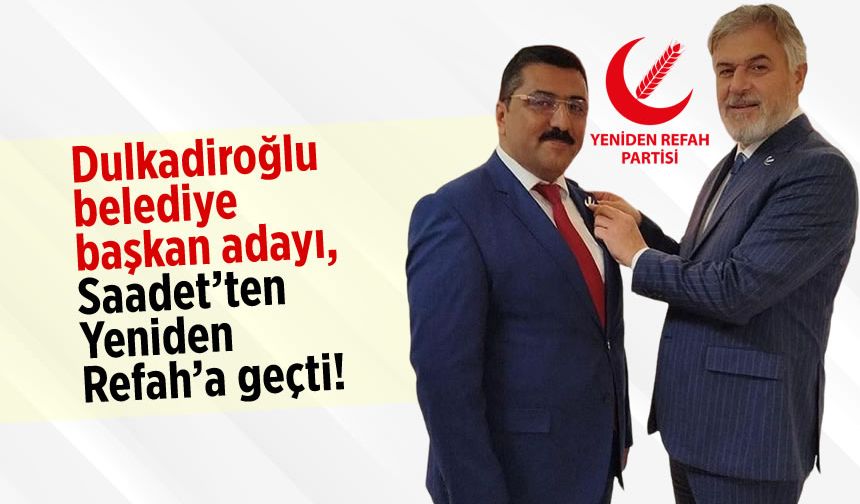 Dulkadiroğlu belediye başkan adayı, Saadet’ten Yeniden Refah’a geçti!