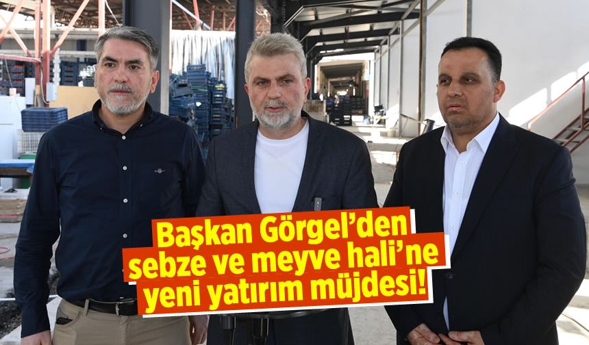 Başkan Görgel'den sebze ve meyve hali'ne yeni yatırım müjdesi!