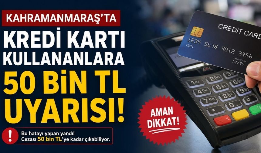 Kahramanmaraş'ta Kredi Kartı Kullananlara 50 Bin TL Uyarısı
