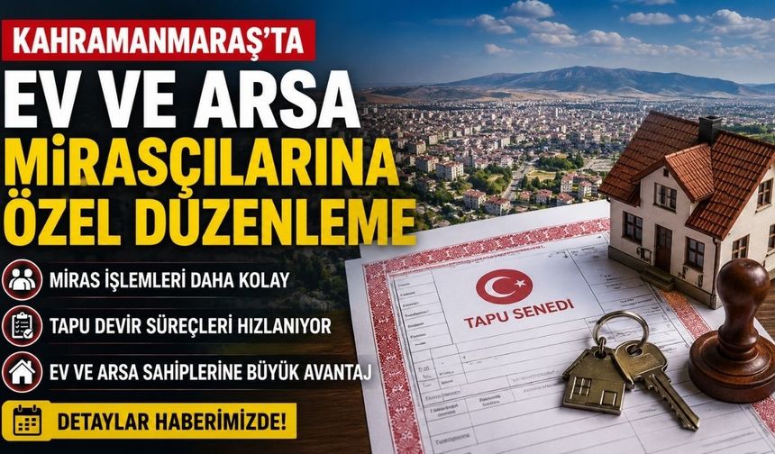 Kahramanmaraş'ta Ev ve Arsa Mirasçılarına Özel Düzenleme