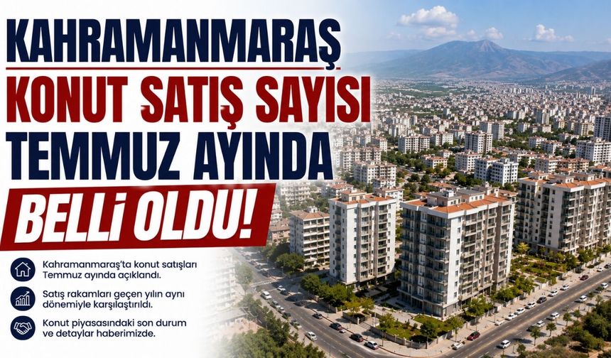 Kahramanmaraş Konut Satış Sayısı Temmuz Ayında Belli Oldu