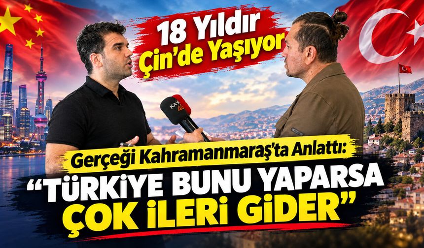 18 Yıldır Çin’de Yaşıyor, Gerçeği Kahramanmaraş’ta Anlattı: “Türkiye Bunu Yaparsa Çok İleri Gider”