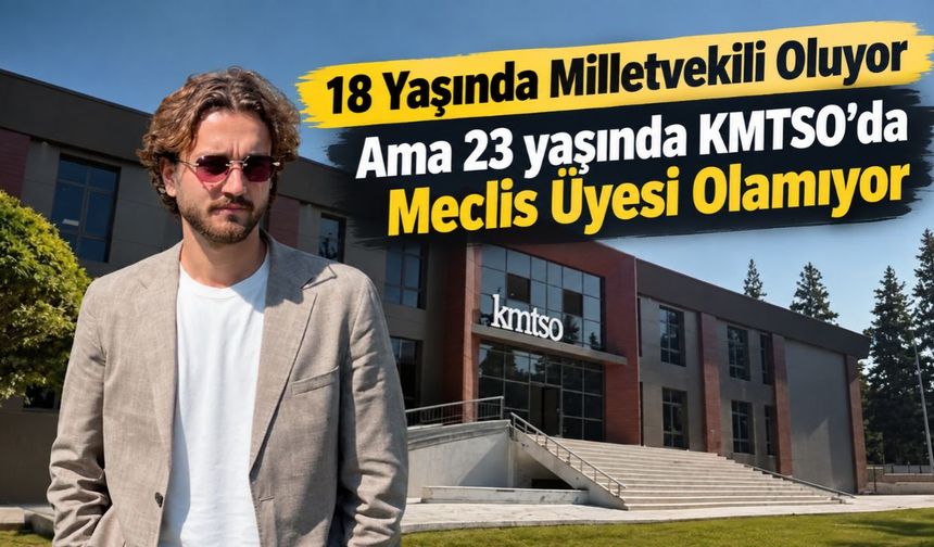 18 Yaşında Milletvekili Oluyor Ama 23 yaşında KMTSO’da Meclis Üyesi Olamıyor