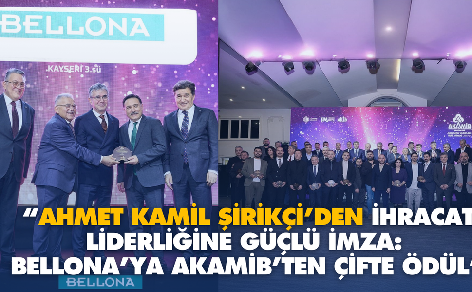 “Ahmet Kamil Şirikçi’den İhracat Liderliğine Güçlü İmza: Bellona’ya AKAMİB’ten Çifte Ödül”