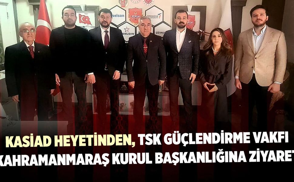 KASİAD Heyetinden TSK Güçlendirme Vakfı Kahramanmaraş Kurul Başkanlığına Ziyaret