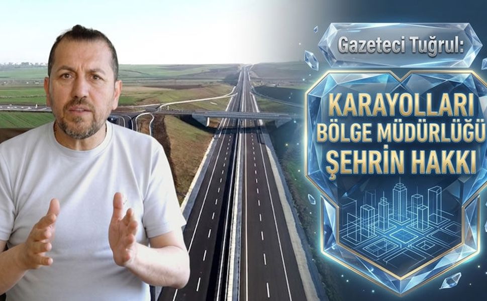 Gazeteci Tuğrul: Karayolları Bölge Müdürlüğü şehrin hakkı