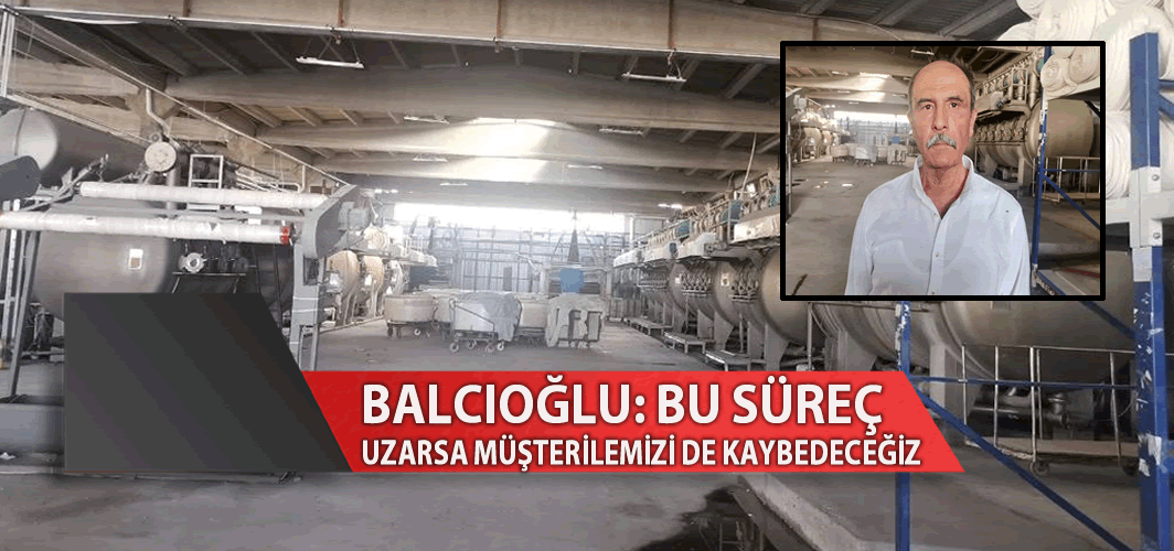 Balcıoğlu: "Bu süreç uzarsa biz müşterilerimiz de kaybedeceğiz"
