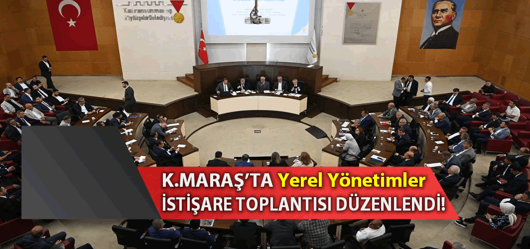 Kahramanmaraş'ta Yerel Yönetimler İstişare Toplantısı Düzenlendi!