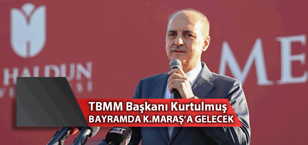 TBMM Başkanı Kurtulmuş Bayramda Kahramanmaraş'a gelecek!