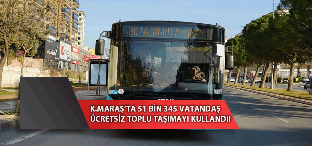 Kahramanmaraş'ta 51 bin 345 vatandaş ücretsiz toplu taşımadan faydalandı!