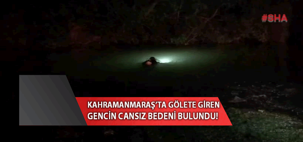 Kahramanmaraş'ta gölete giren gencin cansız bedeni bulundu!