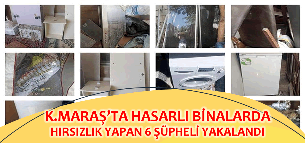 Kahramanmaraş'ta hasarlı binalarda hırsızlık yapan 6 şüpheli yakalandı!
