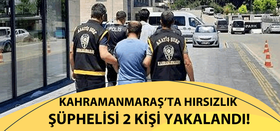 Kahramanmaraş'ta hırsızlık şüphelisi 2 kişi yakalandı!
