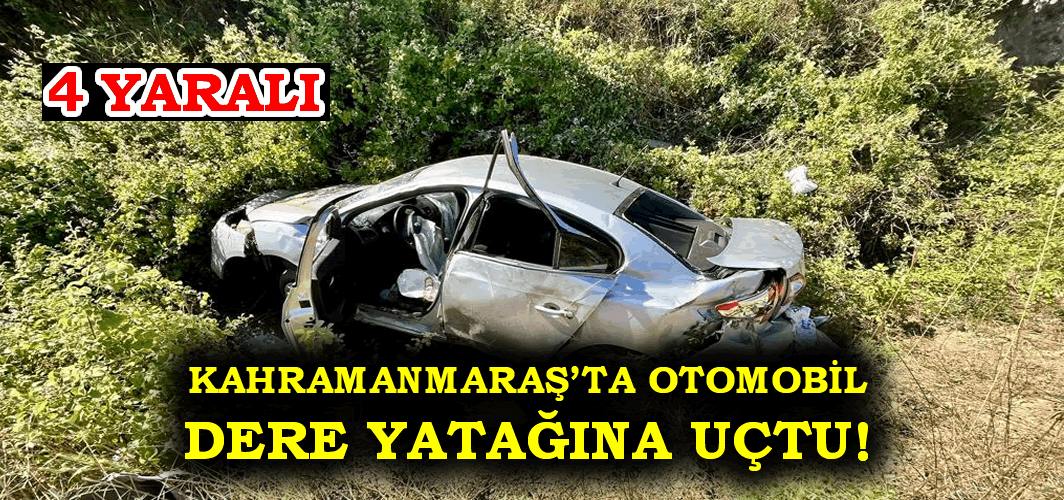 Kahramanmaraş'ta otomobil dere yatağına uçtu: 4 yaralı